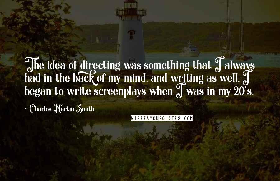 Charles Martin Smith quotes: The idea of directing was something that I always had in the back of my mind, and writing as well. I began to write screenplays when I was in my