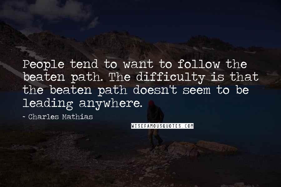 Charles Mathias quotes: People tend to want to follow the beaten path. The difficulty is that the beaten path doesn't seem to be leading anywhere.