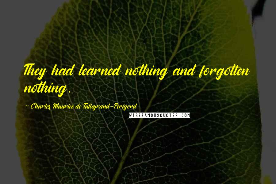 Charles Maurice De Talleyrand-Perigord quotes: They had learned nothing and forgotten nothing.