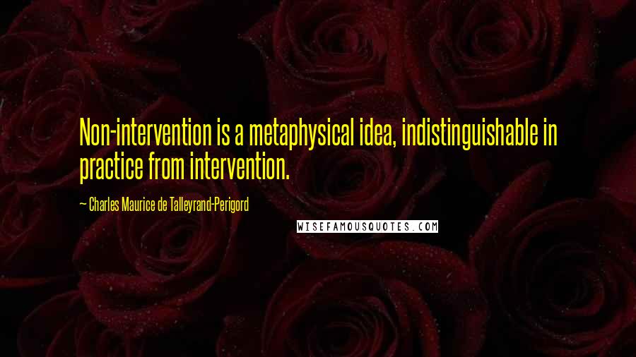 Charles Maurice De Talleyrand-Perigord quotes: Non-intervention is a metaphysical idea, indistinguishable in practice from intervention.