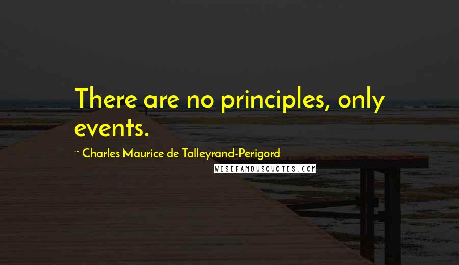 Charles Maurice De Talleyrand-Perigord quotes: There are no principles, only events.