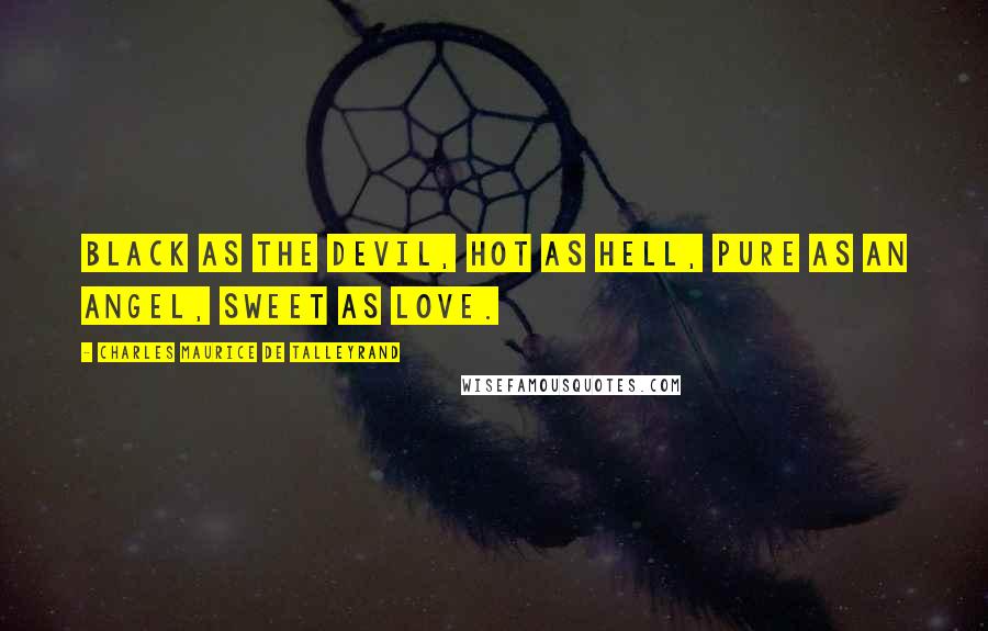 Charles Maurice De Talleyrand quotes: Black as the devil, hot as hell, pure as an angel, sweet as love.