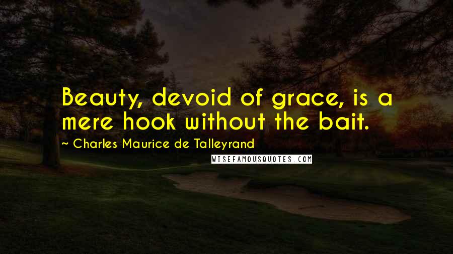 Charles Maurice De Talleyrand quotes: Beauty, devoid of grace, is a mere hook without the bait.