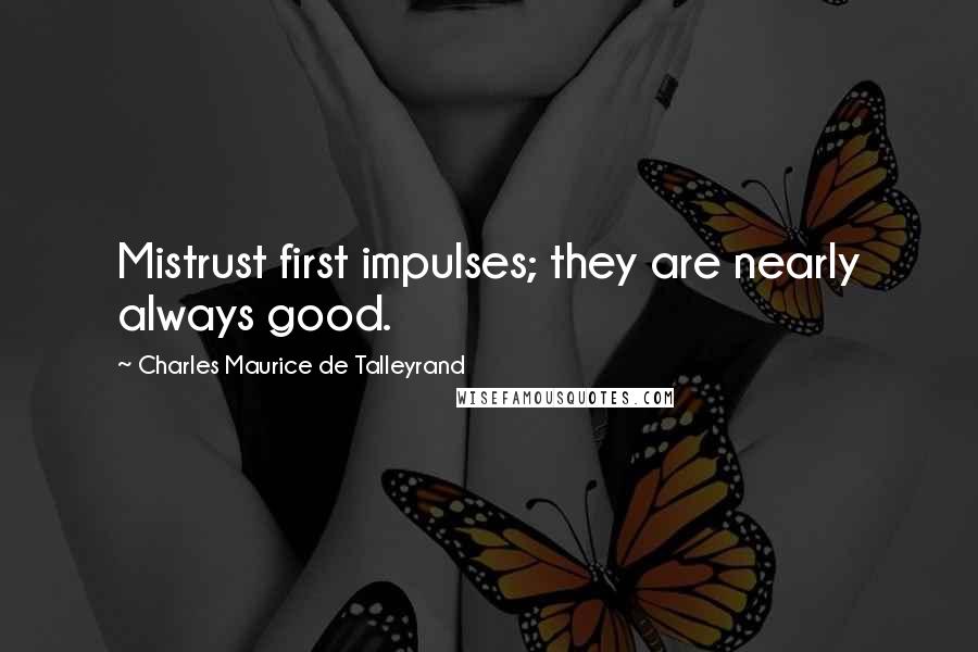 Charles Maurice De Talleyrand quotes: Mistrust first impulses; they are nearly always good.