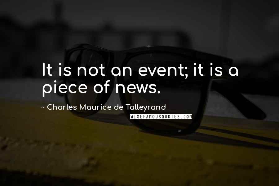 Charles Maurice De Talleyrand quotes: It is not an event; it is a piece of news.