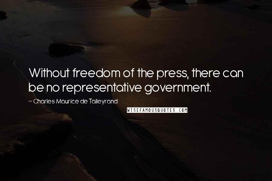 Charles Maurice De Talleyrand quotes: Without freedom of the press, there can be no representative government.