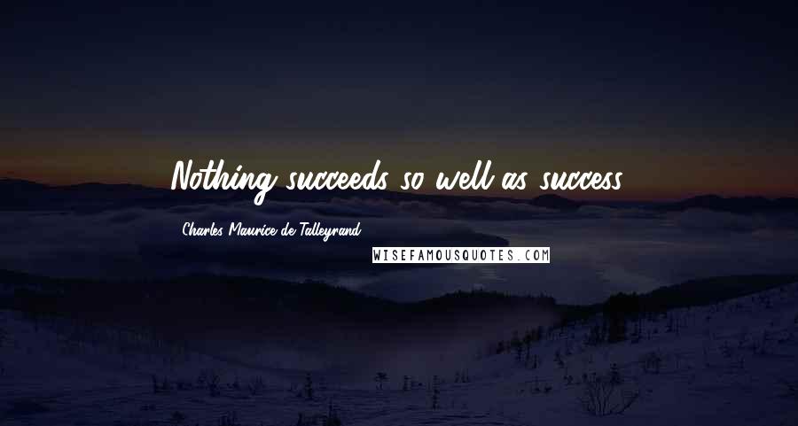 Charles Maurice De Talleyrand quotes: Nothing succeeds so well as success.