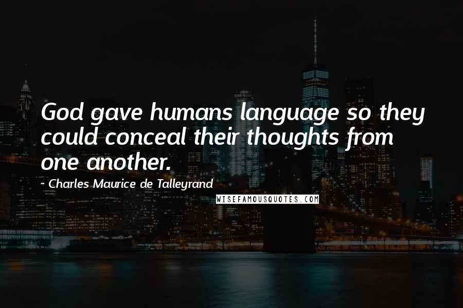 Charles Maurice De Talleyrand quotes: God gave humans language so they could conceal their thoughts from one another.