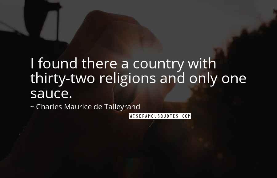 Charles Maurice De Talleyrand quotes: I found there a country with thirty-two religions and only one sauce.