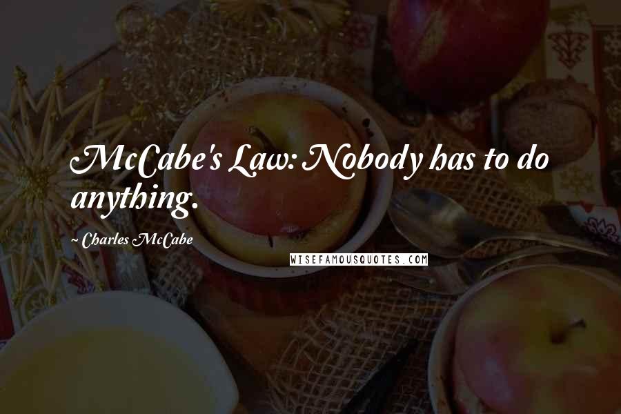 Charles McCabe quotes: McCabe's Law: Nobody has to do anything.