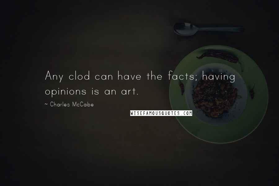 Charles McCabe quotes: Any clod can have the facts; having opinions is an art.