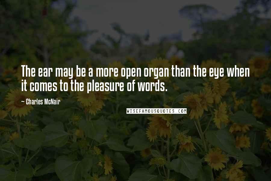 Charles McNair quotes: The ear may be a more open organ than the eye when it comes to the pleasure of words.