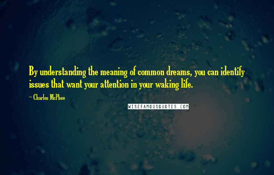 Charles McPhee quotes: By understanding the meaning of common dreams, you can identify issues that want your attention in your waking life.