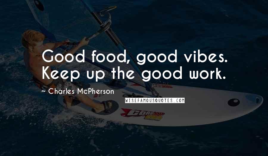 Charles McPherson quotes: Good food, good vibes. Keep up the good work.