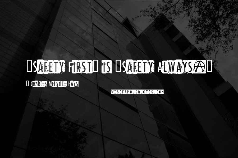 Charles Melville Hays quotes: "Safety First" is "Safety Always."