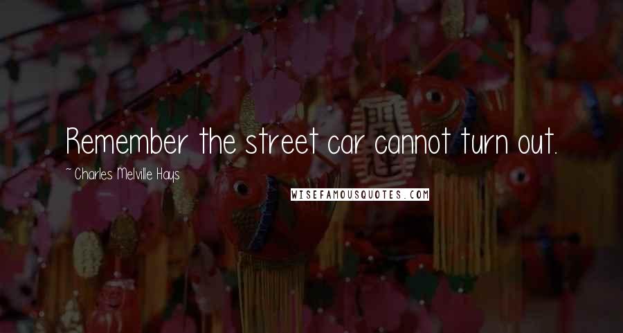 Charles Melville Hays quotes: Remember the street car cannot turn out.