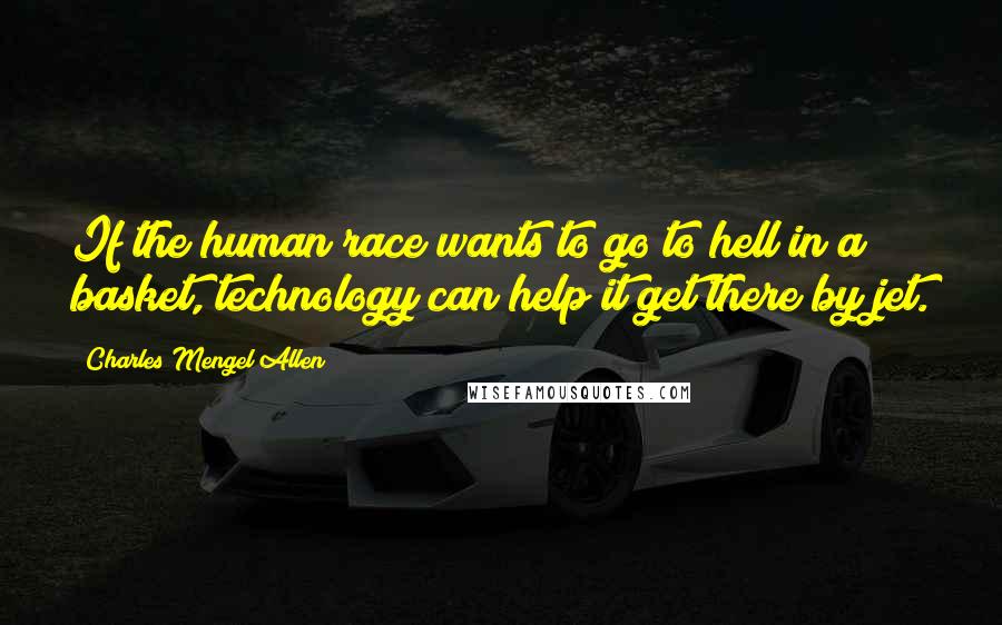 Charles Mengel Allen quotes: If the human race wants to go to hell in a basket, technology can help it get there by jet.