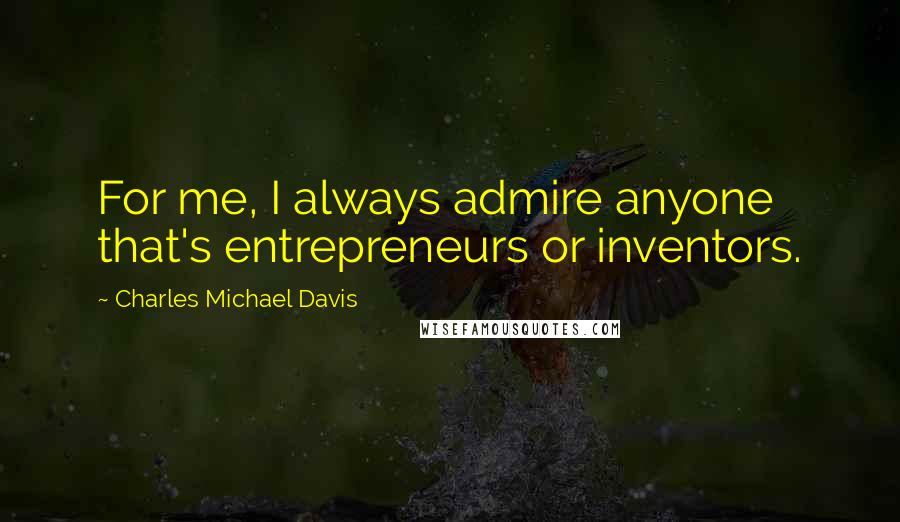 Charles Michael Davis quotes: For me, I always admire anyone that's entrepreneurs or inventors.