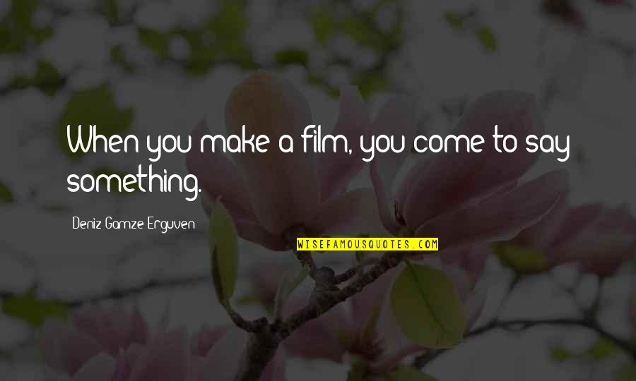 Charles Millard Quotes By Deniz Gamze Erguven: When you make a film, you come to Charles Millard Quotes By Deniz Gamze Erguven: When you make a film, you come to