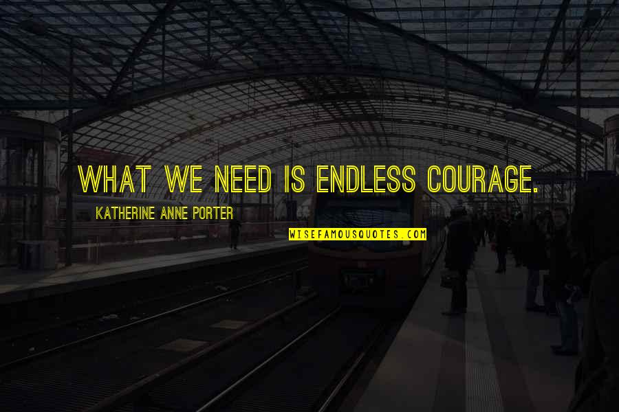 Charles Millard Thon Quotes By Katherine Anne Porter: What we need is endless courage. Charles Millard Thon Quotes By Katherine Anne Porter: What we need is endless courage.