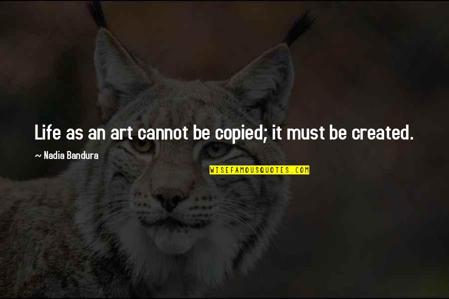 Charles Millard Thon Quotes By Nadia Bandura: Life as an art cannot be copied; it Charles Millard Thon Quotes By Nadia Bandura: Life as an art cannot be copied; it