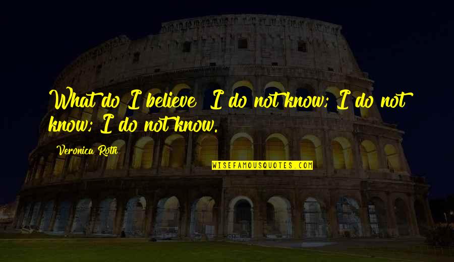 Charles Millard Thon Quotes By Veronica Roth: What do I believe? I do not know; Charles Millard Thon Quotes By Veronica Roth: What do I believe? I do not know;