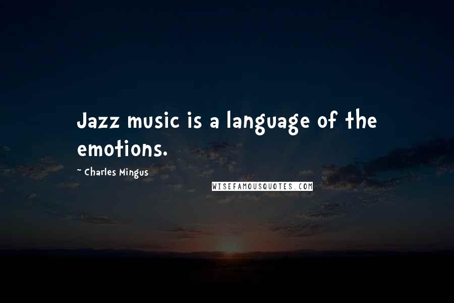 Charles Mingus quotes: Jazz music is a language of the emotions.