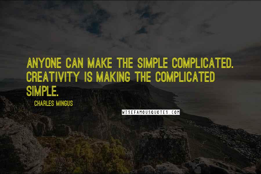 Charles Mingus quotes: Anyone can make the simple complicated. Creativity is making the complicated simple.