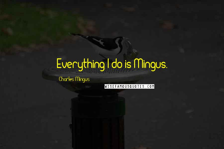 Charles Mingus quotes: Everything I do is Mingus.