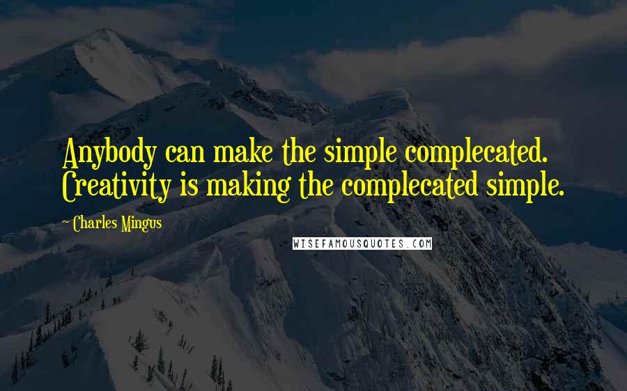 Charles Mingus quotes: Anybody can make the simple complecated. Creativity is making the complecated simple.