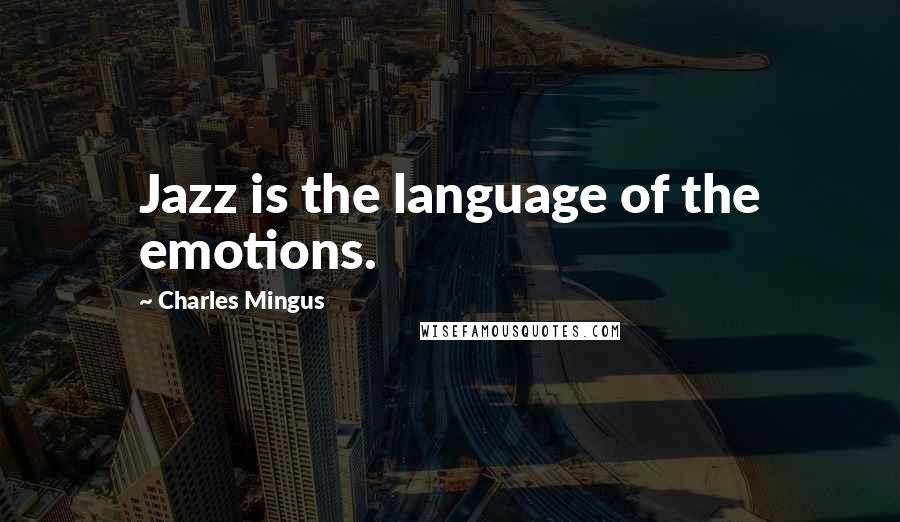 Charles Mingus quotes: Jazz is the language of the emotions.