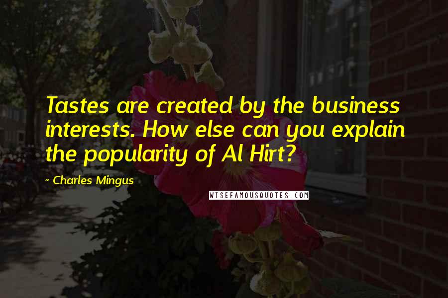 Charles Mingus quotes: Tastes are created by the business interests. How else can you explain the popularity of Al Hirt?