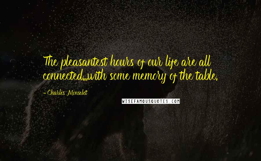 Charles Monselet quotes: The pleasantest hours of our life are all connected...with some memory of the table.