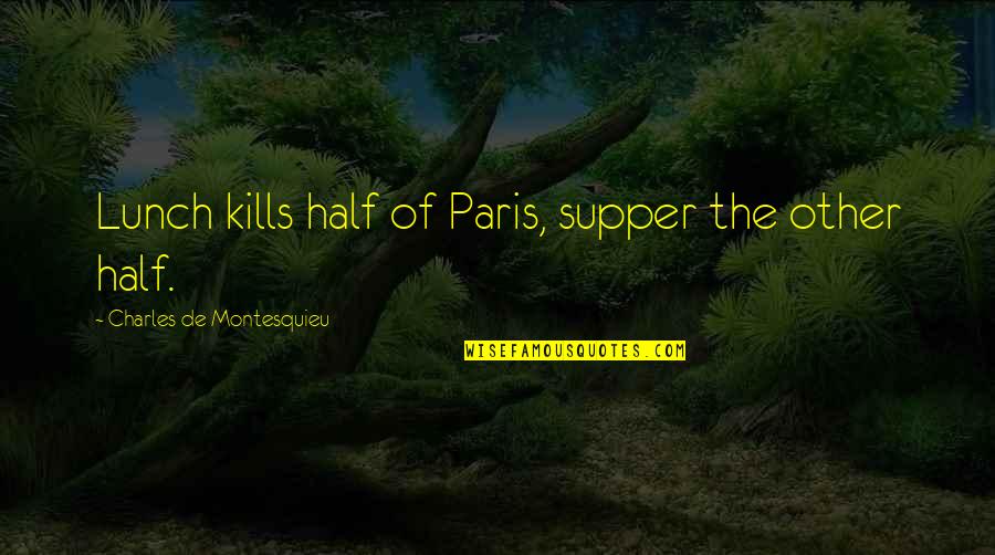 Charles Montesquieu Quotes By Charles De Montesquieu: Lunch kills half of Paris, supper the other Charles Montesquieu Quotes By Charles De Montesquieu: Lunch kills half of Paris, supper the other