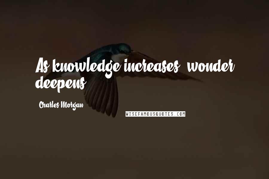 Charles Morgan quotes: As knowledge increases, wonder deepens.