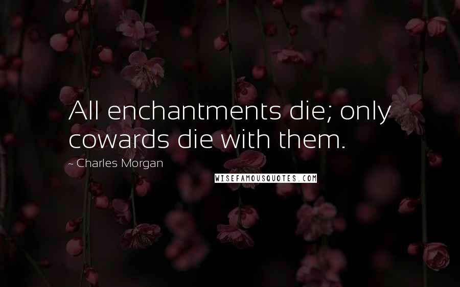 Charles Morgan quotes: All enchantments die; only cowards die with them.