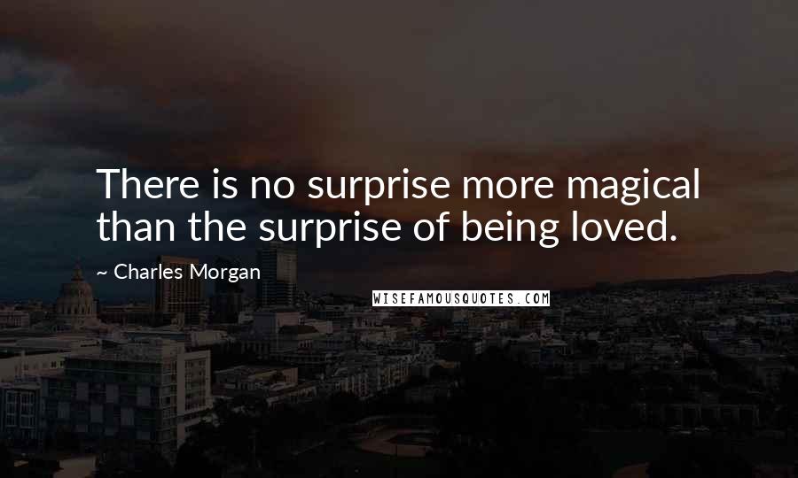 Charles Morgan quotes: There is no surprise more magical than the surprise of being loved.
