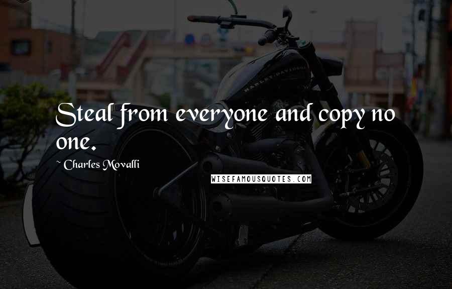 Charles Movalli quotes: Steal from everyone and copy no one.