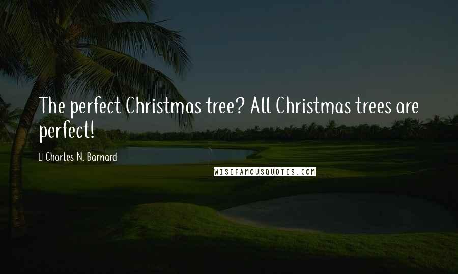 Charles N. Barnard quotes: The perfect Christmas tree? All Christmas trees are perfect!