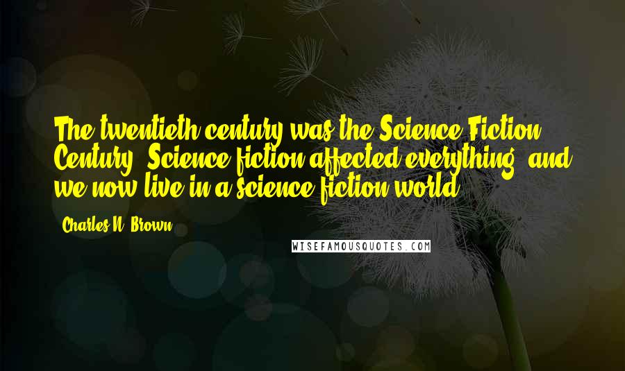 Charles N. Brown quotes: The twentieth century was the Science Fiction Century. Science fiction affected everything, and we now live in a science fiction world.