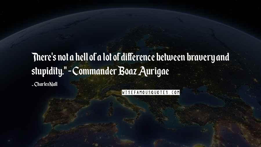 Charles Nall quotes: There's not a hell of a lot of difference between bravery and stupidity." - Commander Boaz Aurigae