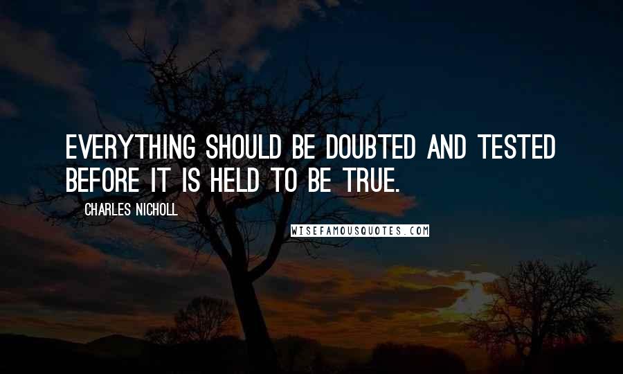 Charles Nicholl quotes: Everything should be doubted and tested before it is held to be true.