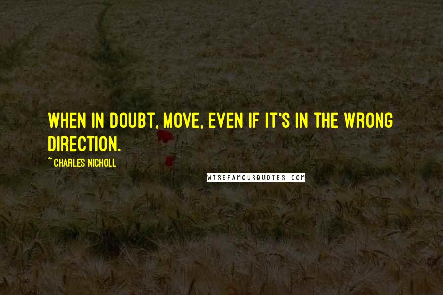Charles Nicholl quotes: When in doubt, move, even if it's in the wrong direction.