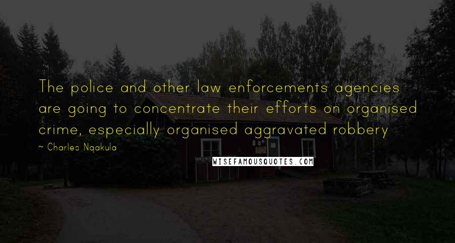 Charles Nqakula quotes: The police and other law enforcements agencies are going to concentrate their efforts on organised crime, especially organised aggravated robbery