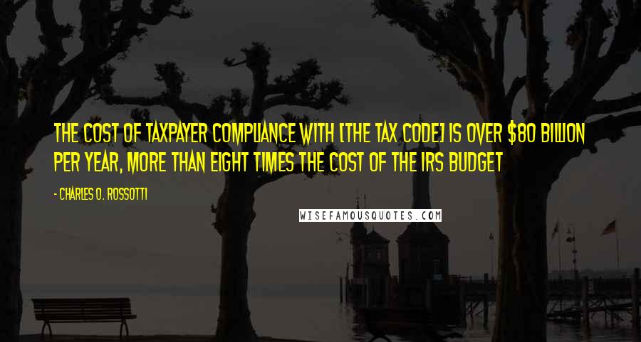 Charles O. Rossotti quotes: The cost of taxpayer compliance with [the tax code] is over $80 billion per year, more than eight times the cost of the IRS budget