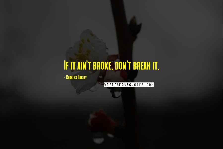 Charles Oakley quotes: If it ain't broke, don't break it.