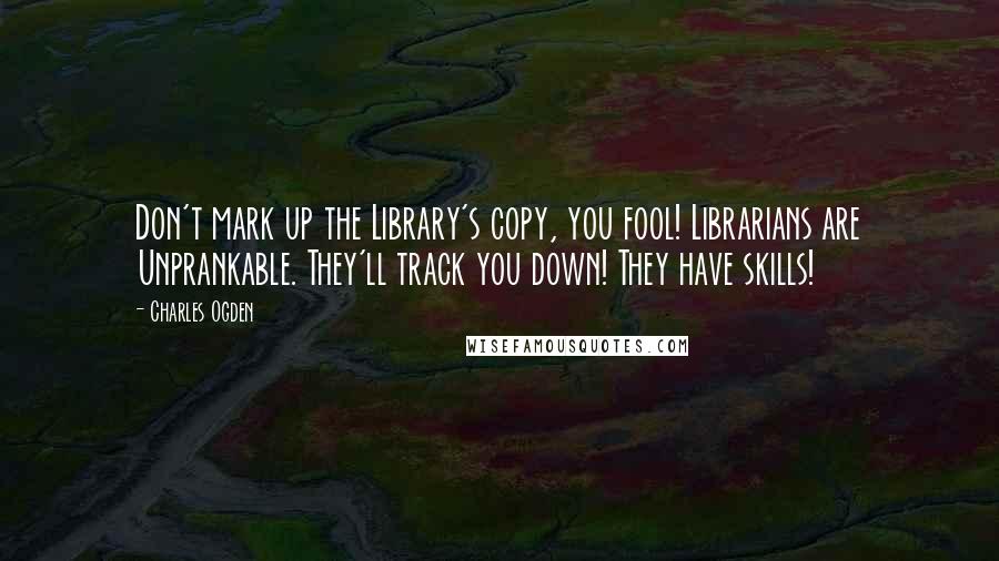 Charles Ogden quotes: Don't mark up the Library's copy, you fool! Librarians are Unprankable. They'll track you down! They have skills!