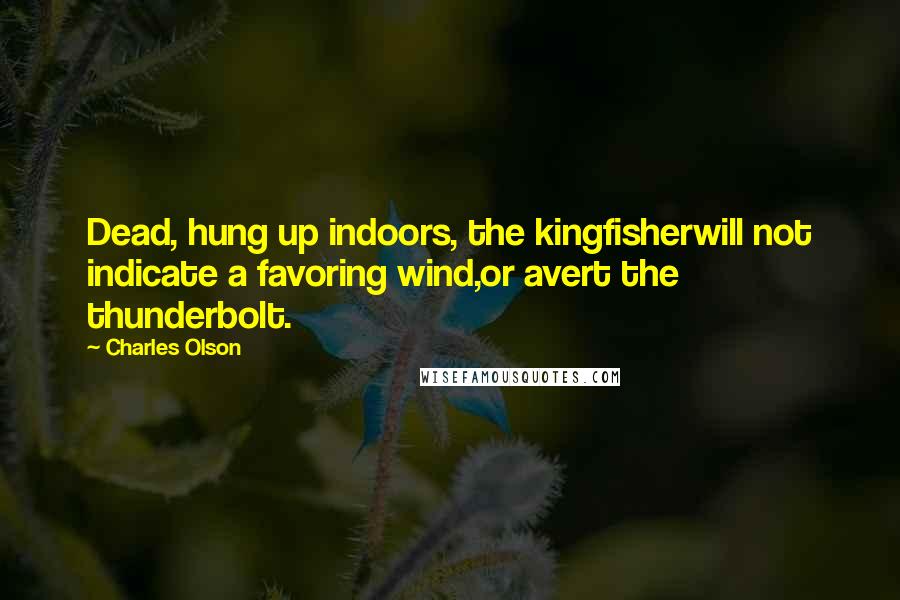 Charles Olson quotes: Dead, hung up indoors, the kingfisherwill not indicate a favoring wind,or avert the thunderbolt.