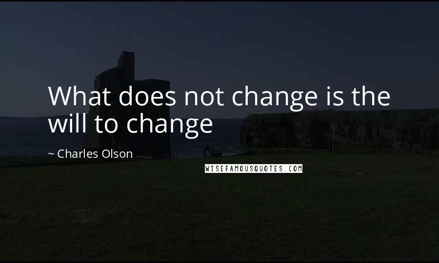 Charles Olson quotes: What does not change is the will to change