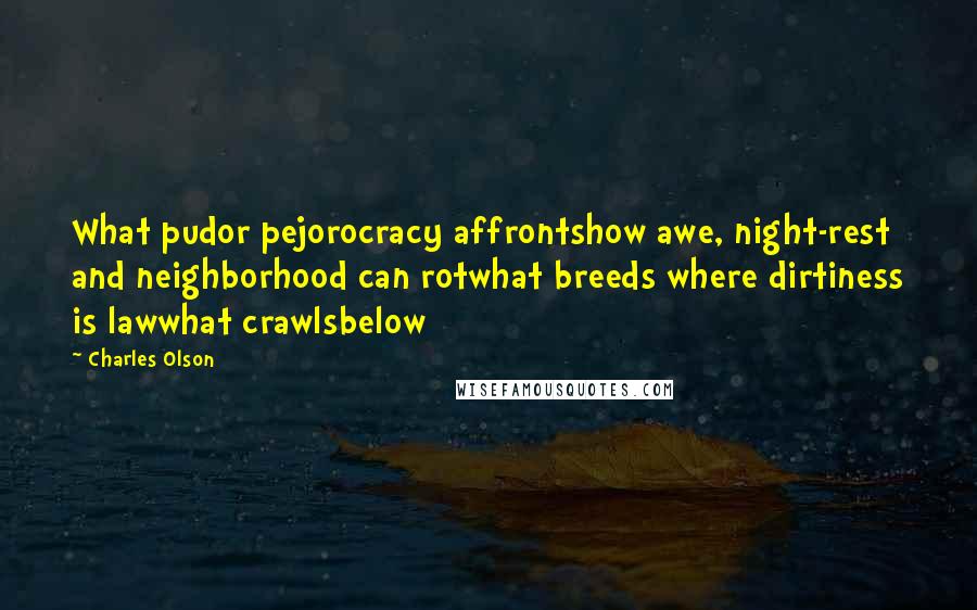 Charles Olson quotes: What pudor pejorocracy affrontshow awe, night-rest and neighborhood can rotwhat breeds where dirtiness is lawwhat crawlsbelow